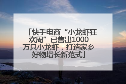 快手电商“小龙虾狂欢周”已售出1000万只小龙虾，打造家乡好物增长新范式