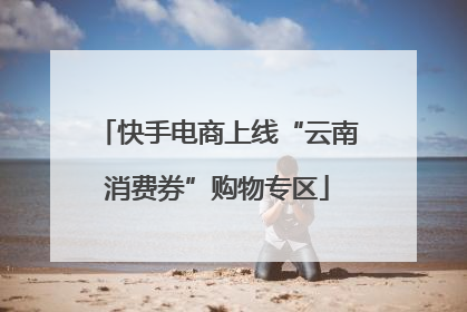 快手电商上线“云南消费券”购物专区