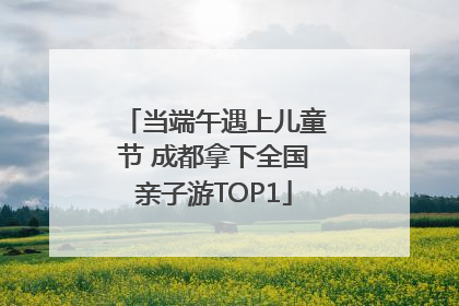 当端午遇上儿童节 成都拿下全国亲子游TOP1