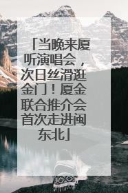 当晚来厦听演唱会，次日丝滑逛金门！厦金联合推介会首次走进闽东北