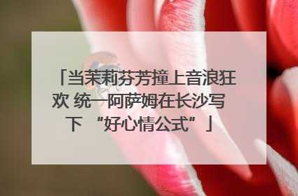 当茉莉芬芳撞上音浪狂欢 统一阿萨姆在长沙写下 “好心情公式”