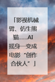 影视机械臂、仿生熊猫……AI摇身一变成电影“创作合伙人”