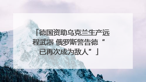 德国资助乌克兰生产远程武器 俄罗斯警告德“已再次成为敌人”