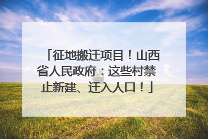征地搬迁项目！山西省人民政府：这些村禁止新建、迁入人口！