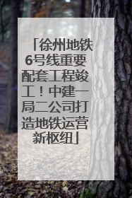 徐州地铁6号线重要配套工程竣工！中建一局二公司打造地铁运营新枢纽