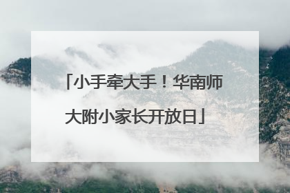 小手牵大手！华南师大附小家长开放日