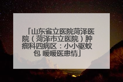 山东省立医院菏泽医院（菏泽市立医院）肿瘤科四病区：小小驱蚊包 暖暖医患情