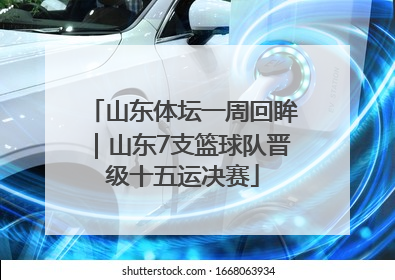 山东体坛一周回眸｜山东7支篮球队晋级十五运决赛