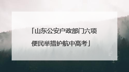 山东公安户政部门六项便民举措护航中高考