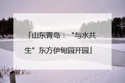 山东青岛：“与水共生”东方伊甸园开园