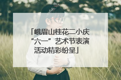 峨眉山桂花二小庆“六一”艺术节表演活动精彩纷呈