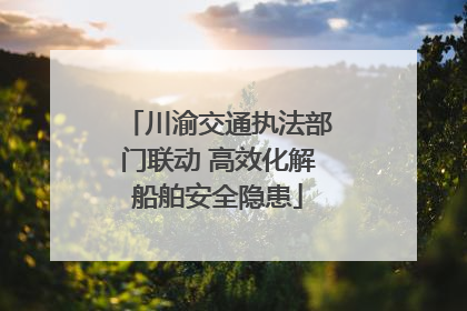 川渝交通执法部门联动 高效化解船舶安全隐患