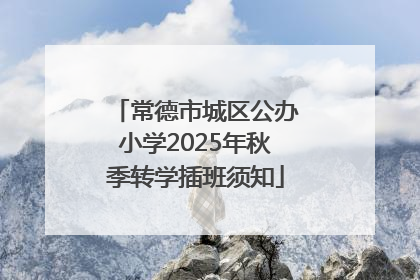 常德市城区公办小学2025年秋季转学插班须知