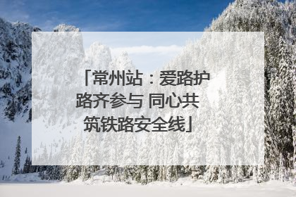 常州站：爱路护路齐参与 同心共筑铁路安全线