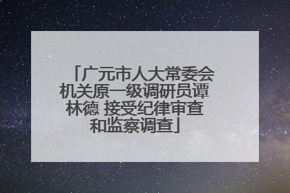 广元市人大常委会机关原一级调研员谭林德 接受纪律审查和监察调查