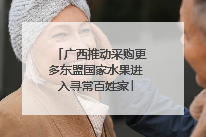 广西推动采购更多东盟国家水果进入寻常百姓家