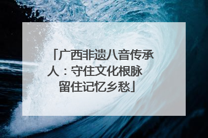 广西非遗八音传承人：守住文化根脉 留住记忆乡愁