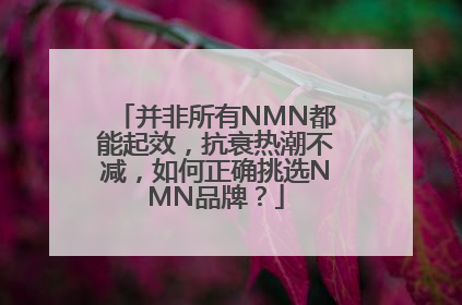 并非所有NMN都能起效，抗衰热潮不减，如何正确挑选NMN品牌？
