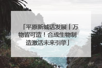 平原新城话发展丨万物皆可造！合成生物制造激活未来引擎
