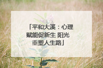 平和大溪：心理赋能促新生 阳光重塑人生路