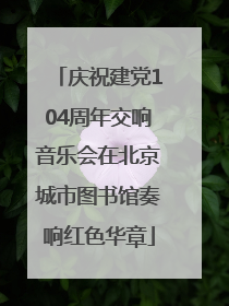 庆祝建党104周年交响音乐会在北京城市图书馆奏响红色华章