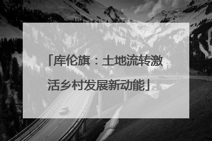 库伦旗：土地流转激活乡村发展新动能