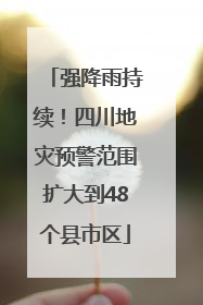 强降雨持续！四川地灾预警范围扩大到48个县市区