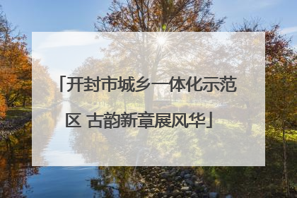 开封市城乡一体化示范区 古韵新章展风华