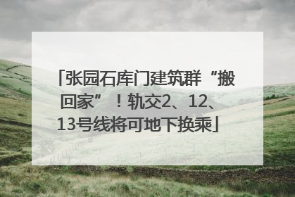 张园石库门建筑群“搬回家”！轨交2、12、13号线将可地下换乘