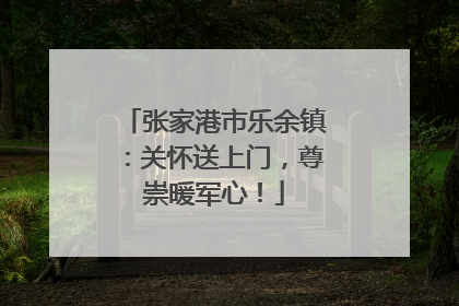 张家港市乐余镇：关怀送上门，尊崇暖军心！