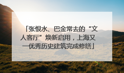 张恨水、巴金常去的“文人客厅”焕新启用，上海又一优秀历史建筑完成修缮