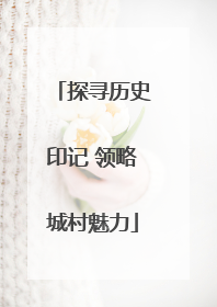 探寻历史印记 领略城村魅力