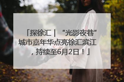 探徐汇｜“光影夜巷”城市嘉年华点亮徐汇滨江，持续至6月2日！