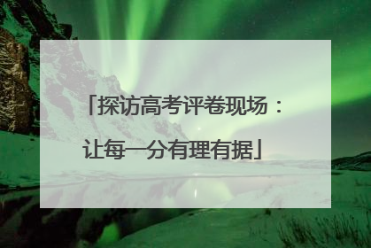 探访高考评卷现场：让每一分有理有据