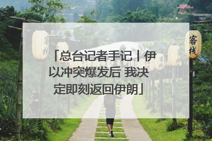总台记者手记丨伊以冲突爆发后 我决定即刻返回伊朗