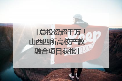 总投资超千万！山西四所高校产教融合项目获批