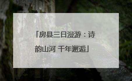 房县三日漫游：诗韵山河 千年邂逅