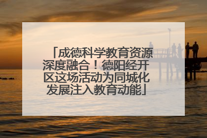 成德科学教育资源深度融合！德阳经开区这场活动为同城化发展注入教育动能