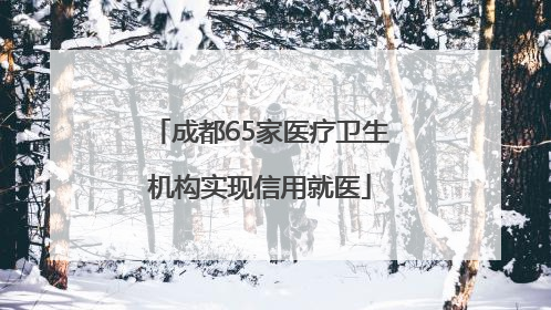 成都65家医疗卫生机构实现信用就医