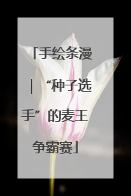 手绘条漫｜“种子选手”的麦王争霸赛