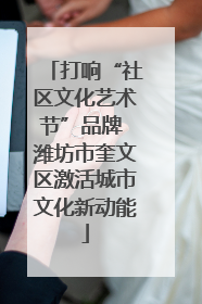 打响“社区文化艺术节”品牌 潍坊市奎文区激活城市文化新动能