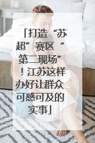 打造“苏超”赛区“第二现场”！江苏这样办好让群众可感可及的实事