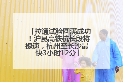 拉通试验圆满成功！沪昆高铁杭长段将提速，杭州至长沙最快3小时12分