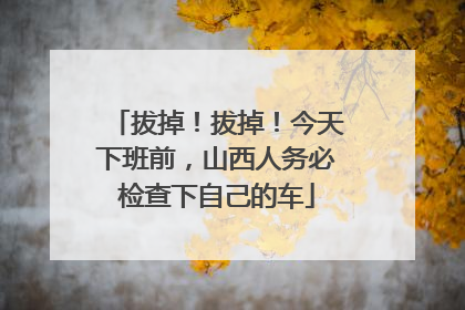 拔掉！拔掉！今天下班前，山西人务必检查下自己的车