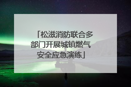 松滋消防联合多部门开展城镇燃气安全应急演练