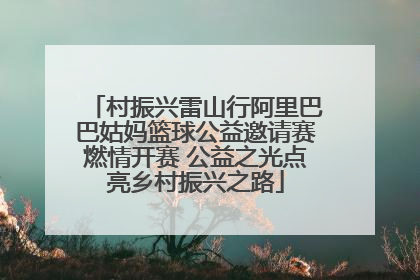 村振兴雷山行阿里巴巴姑妈篮球公益邀请赛燃情开赛 公益之光点亮乡村振兴之路