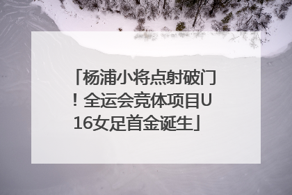 杨浦小将点射破门！全运会竞体项目U16女足首金诞生