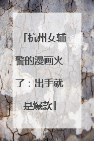 杭州女辅警的漫画火了：出手就是爆款