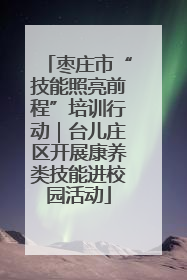 枣庄市“技能照亮前程”培训行动｜台儿庄区开展康养类技能进校园活动