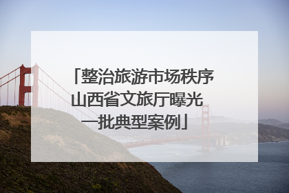 整治旅游市场秩序 山西省文旅厅曝光一批典型案例